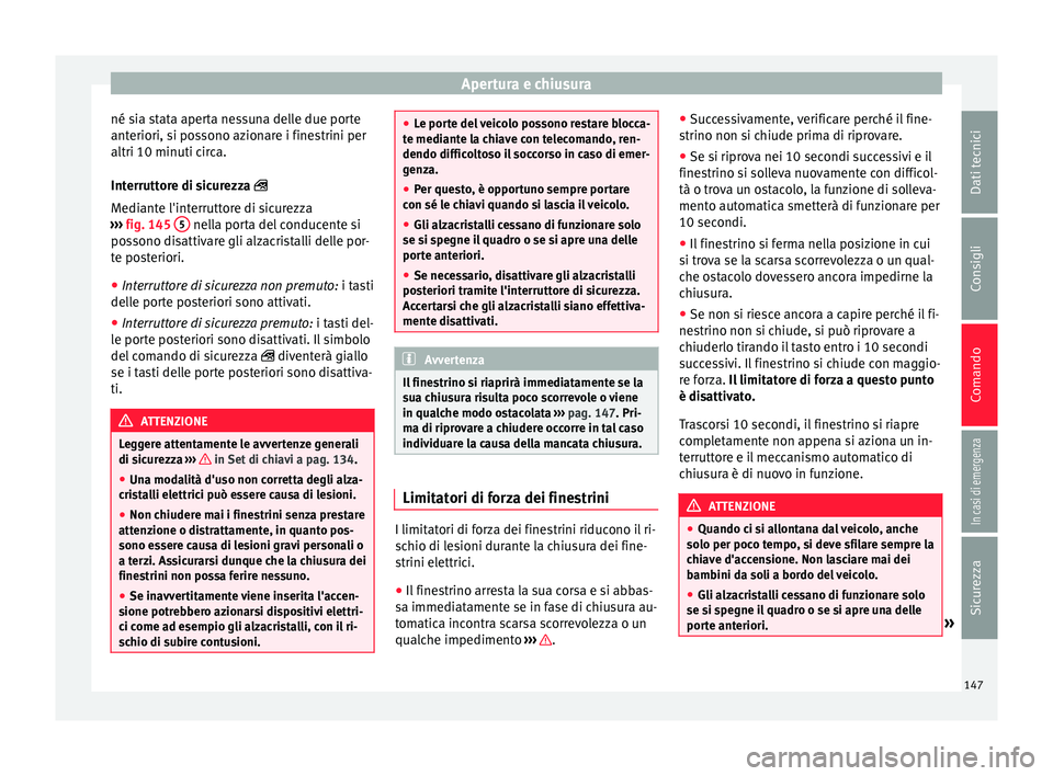 Seat Arona 2018  Manuale del proprietario (in Italian) Apertura e chiusura
né sia stata aperta nessuna delle due porte
ant eriori, s
i po
ssono azionare i finestrini per
altri 10 minuti circa.
Interruttore di sicurezza 
Mediante l'interruttore di 