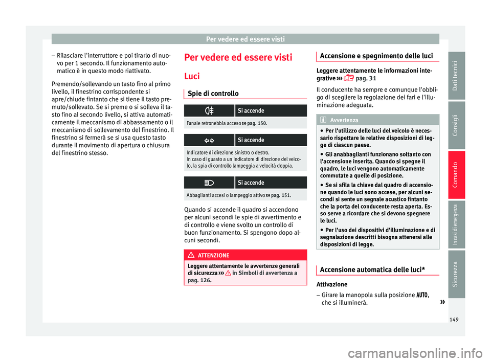 Seat Arona 2018 Manuale del proprietario (in Italian) Per vedere ed essere visti
– Ril
a
sciare l'interruttore e poi tirarlo di nuo-
vo per 1 secondo. Il funzionamento auto-
matico è in questo modo riattivato.
Premendo/sollevando un tasto fino al Seat Arona 2018 Manuale del proprietario (in Italian) Per vedere ed essere visti
– Ril
a
sciare l'interruttore e poi tirarlo di nuo-
vo per 1 secondo. Il funzionamento auto-
matico è in questo modo riattivato.
Premendo/sollevando un tasto fino al