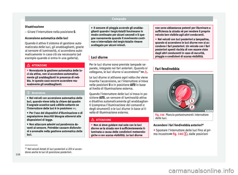 Seat Arona 2018 Manuale del proprietario (in Italian) Comando
Disattivazione
– Girare l'interruttore nella posizione .
A c
c
ensione automatica delle luci
Quando è attivo il sistema di gestione auto-
matizzata delle luci, gli anabbaglianti, gra Seat Arona 2018 Manuale del proprietario (in Italian) Comando
Disattivazione
– Girare l'interruttore nella posizione .
A c
c
ensione automatica delle luci
Quando è attivo il sistema di gestione auto-
matizzata delle luci, gli anabbaglianti, gra