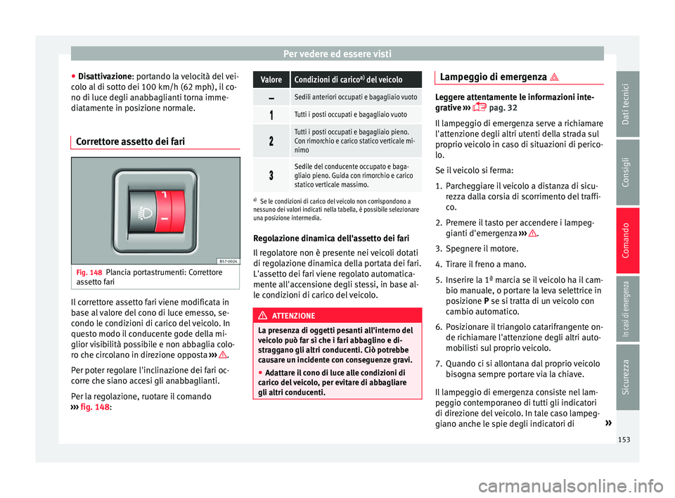 Seat Arona 2018 Manuale del proprietario (in Italian) Per vedere ed essere visti
● Di s
attiv
azione: portando la velocità del vei-
colo al di sotto dei 100 km/h (62 mph), il co-
no di luce degli anabbaglianti torna imme-
diatamente in posizione norma Seat Arona 2018 Manuale del proprietario (in Italian) Per vedere ed essere visti
● Di s
attiv
azione: portando la velocità del vei-
colo al di sotto dei 100 km/h (62 mph), il co-
no di luce degli anabbaglianti torna imme-
diatamente in posizione norma