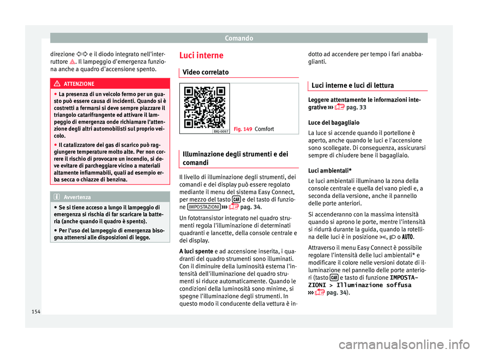Seat Arona 2018 Manuale del proprietario (in Italian) Comando
direzione e i l
diodo int egrato nell'inter-
ruttore . Il lampeggio d'emergenza funzio-
na anche a quadro d'accensione spento. ATTENZIONE
● La pre sen
za di un veico Seat Arona 2018 Manuale del proprietario (in Italian) Comando
direzione e i l
diodo int egrato nell'inter-
ruttore . Il lampeggio d'emergenza funzio-
na anche a quadro d'accensione spento. ATTENZIONE
● La pre sen
za di un veico