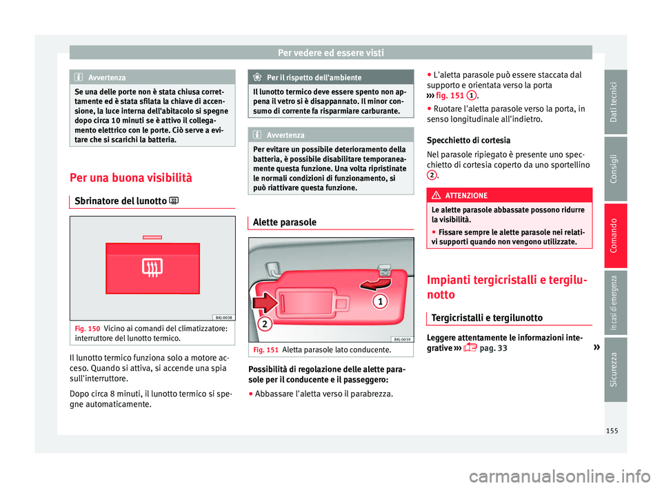 Seat Arona 2018 Manuale del proprietario (in Italian) Per vedere ed essere visti
Avvertenza
Se una delle porte non è stata chiusa corret-
tament e ed è s
tata sfilata la chiave di accen-
sione, la luce interna dell'abitacolo si spegne
dopo circa 10 Seat Arona 2018 Manuale del proprietario (in Italian) Per vedere ed essere visti
Avvertenza
Se una delle porte non è stata chiusa corret-
tament e ed è s
tata sfilata la chiave di accen-
sione, la luce interna dell'abitacolo si spegne
dopo circa 10