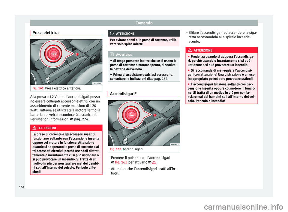 Seat Arona 2018 Manuale del proprietario (in Italian) Comando
Presa elettrica Fig. 162
Presa elettrica anteriore. Alla presa a 12 Volt dell'accendisigari posso-
no e
s
ser
e collegati accessori elettrici con un
assorbimento di corrente massimo di 120 Seat Arona 2018 Manuale del proprietario (in Italian) Comando
Presa elettrica Fig. 162
Presa elettrica anteriore. Alla presa a 12 Volt dell'accendisigari posso-
no e
s
ser
e collegati accessori elettrici con un
assorbimento di corrente massimo di 120