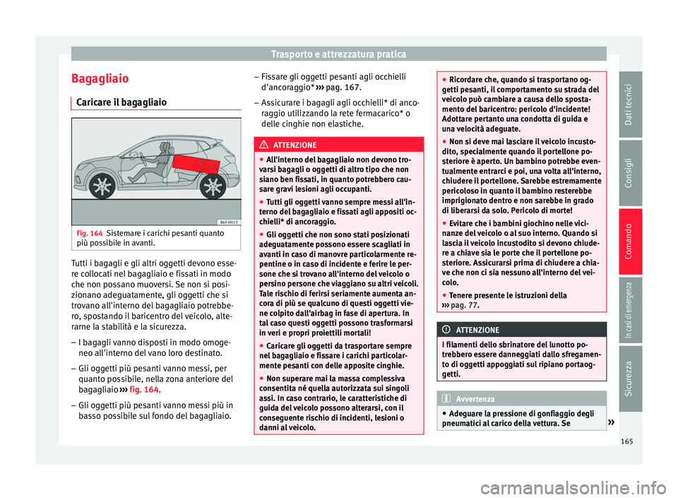 Seat Arona 2018 Manuale del proprietario (in Italian) Trasporto e attrezzatura pratica
Bagagliaio C aric
ar
e il bagagliaio Fig. 164
Sistemare i carichi pesanti quanto
più po s
s
ibile in avanti. Tutti i bagagli e gli altri oggetti devono esse-
r
e c
o Seat Arona 2018 Manuale del proprietario (in Italian) Trasporto e attrezzatura pratica
Bagagliaio C aric
ar
e il bagagliaio Fig. 164
Sistemare i carichi pesanti quanto
più po s
s
ibile in avanti. Tutti i bagagli e gli altri oggetti devono esse-
r
e c
o