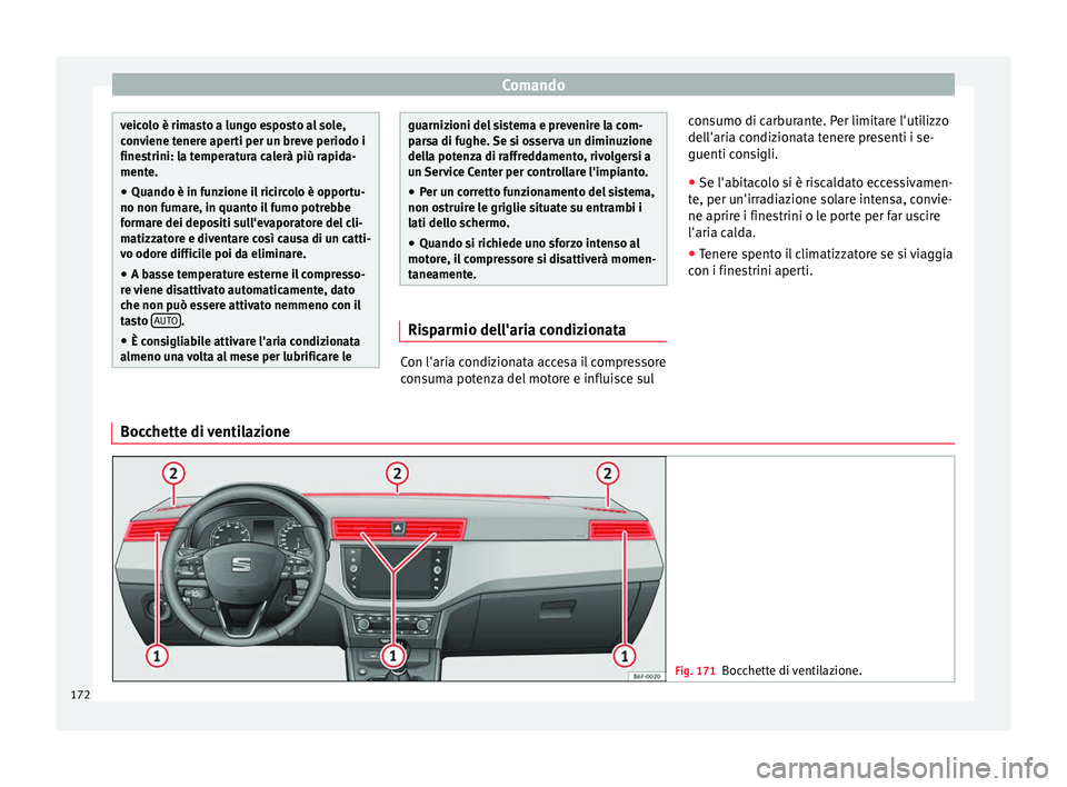 Seat Arona 2018  Manuale del proprietario (in Italian) Comando
veicolo è rimasto a lungo esposto al sole,
con
v
iene tenere aperti per un breve periodo i
finestrini: la temperatura calerà più rapida-
mente.
● Quando è in funzione il ricircolo è opp