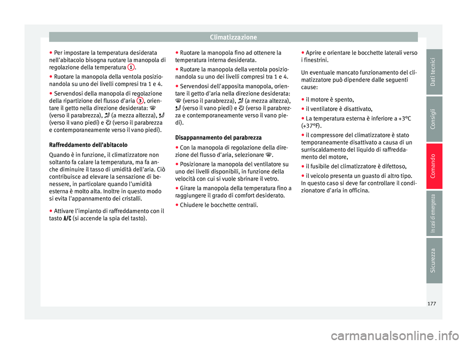 Seat Arona 2018  Manuale del proprietario (in Italian) Climatizzazione
● Per impo
s
tare la temperatura desiderata
nell'abitacolo bisogna ruotare la manopola di
regolazione della temperatura  1 .
● Ruotare la manopola della ventola posizio-
n ando