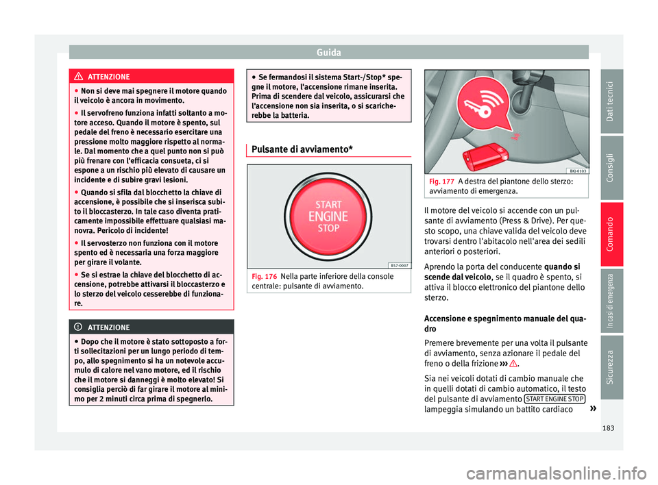 Seat Arona 2018  Manuale del proprietario (in Italian) Guida
ATTENZIONE
● Non si dev e m
ai spegnere il motore quando
il veicolo è ancora in movimento.
● Il servofreno funziona infatti soltanto a mo-
tore ac
 ceso. Quando il motore è spento, sul
ped