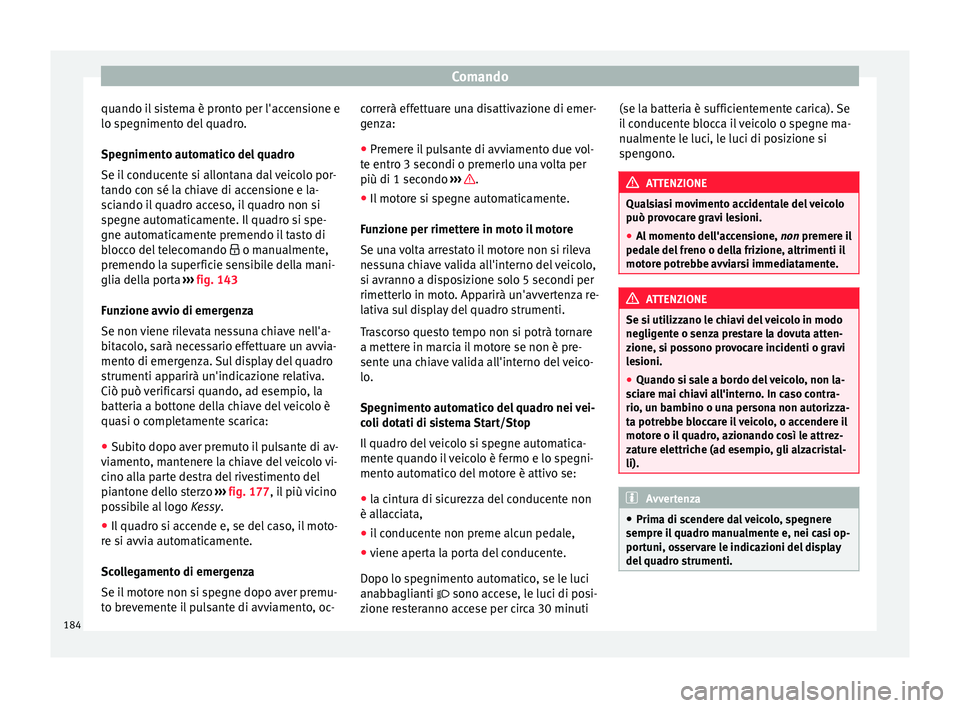 Seat Arona 2018  Manuale del proprietario (in Italian) Comando
quando il sistema è pronto per l'accensione e
lo s pe
gniment
o del quadro.
Spegnimento automatico del quadro
Se il conducente si allontana dal veicolo por-
tando con sé la chiave di acc
