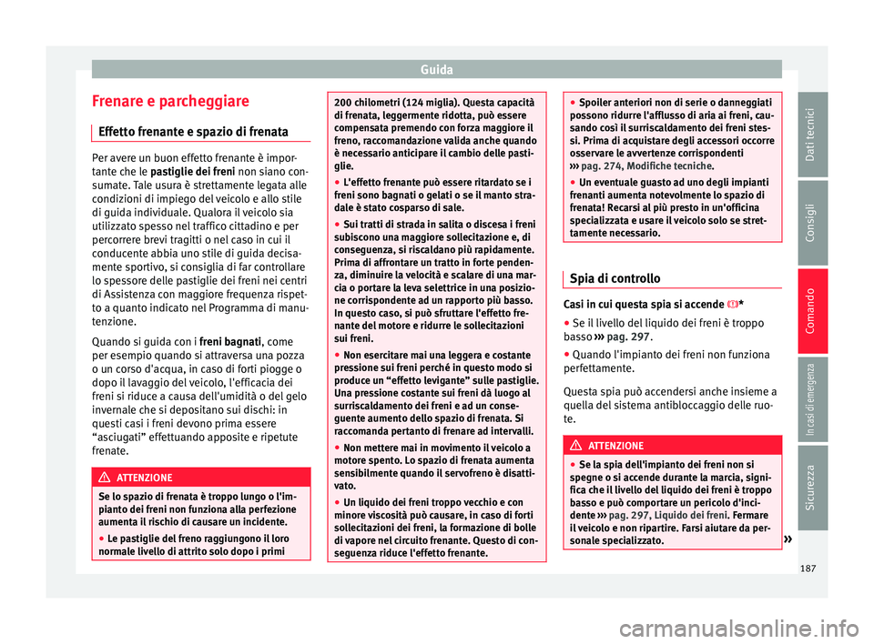 Seat Arona 2018  Manuale del proprietario (in Italian) Guida
Frenare e parcheggiare Eff ett
o fr
enante e spazio di frenataPer avere un buon effetto frenante è impor-
tant
e c

he le pastiglie dei freni non siano con-
sumate. Tale usura è strettamente l