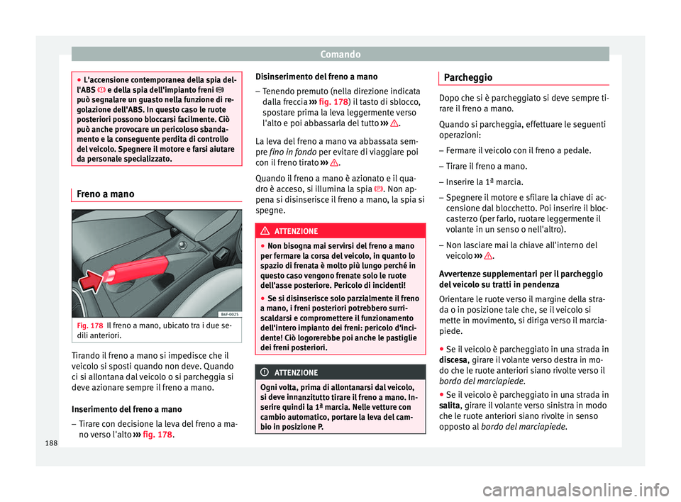 Seat Arona 2018  Manuale del proprietario (in Italian) Comando
●
L'acc en
sione contemporanea della spia del-
l'ABS   e della spia dell'impianto freni 
può segnalare un guasto nella funzione di re-
golazione dell'ABS. In questo ca