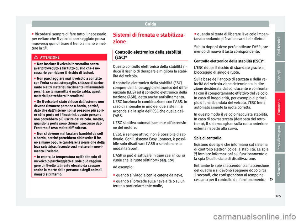 Seat Arona 2018  Manuale del proprietario (in Italian) Guida
● Ric or
d
arsi sempre di fare tutto il necessario
per evitare che il veicolo parcheggiato possa
muoversi; quindi tirare il freno a mano e met-
tere la 1ª. ATTENZIONE
● Non la s

ciare il v