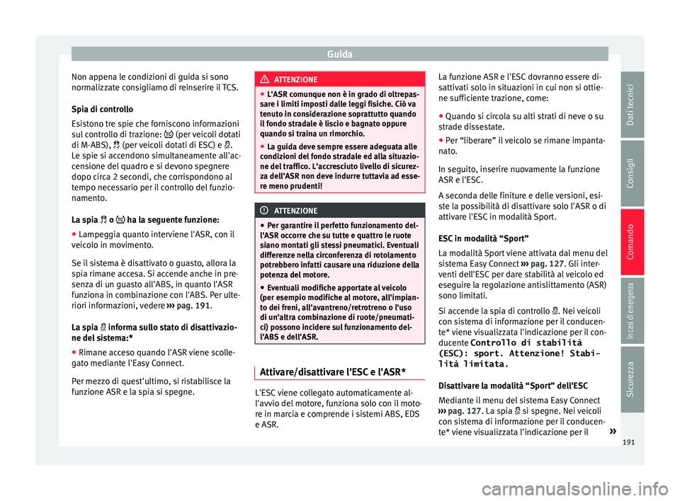 Seat Arona 2018  Manuale del proprietario (in Italian) Guida
Non appena le condizioni di guida si sono
norm alizz
at
e consigliamo di reinserire il TCS.
Spia di controllo
Esistono tre spie che forniscono informazioni
sul controllo di trazione:   (per v