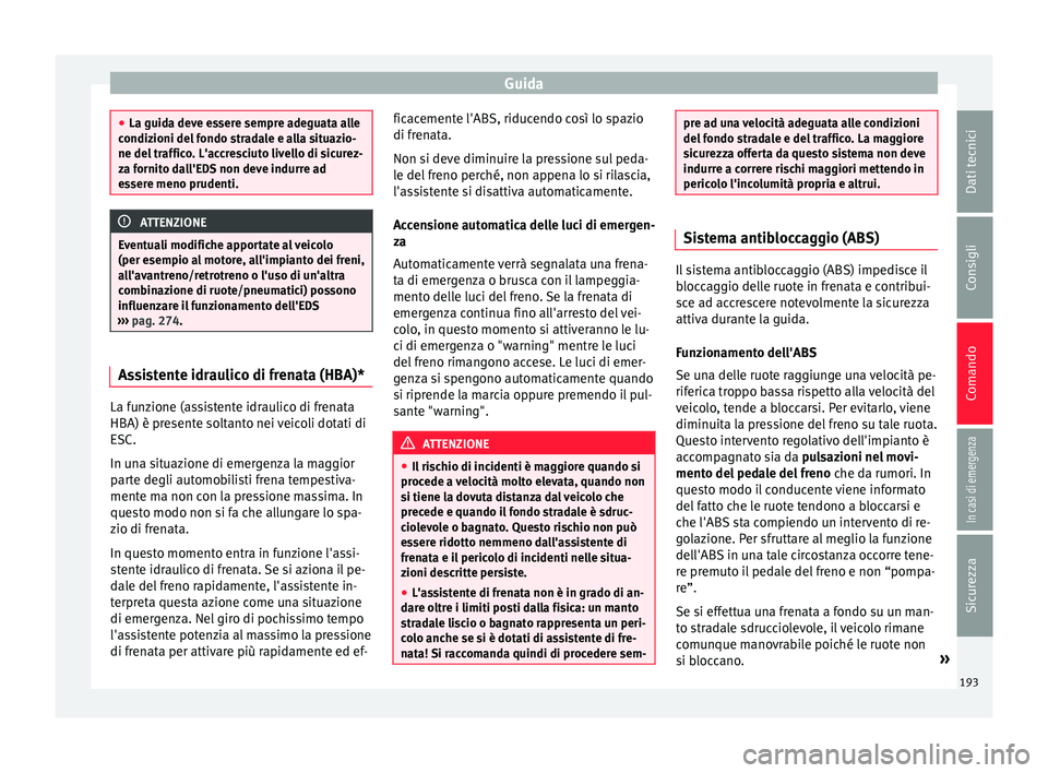 Seat Arona 2018  Manuale del proprietario (in Italian) Guida
●
La guida dev e e
ssere sempre adeguata alle
condizioni del fondo stradale e alla situazio-
ne del traffico. L'accresciuto livello di sicurez-
za fornito dall'EDS non deve indurre ad
