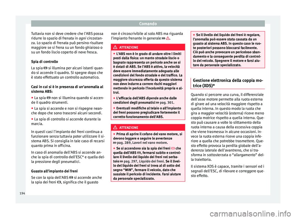 Seat Arona 2018  Manuale del proprietario (in Italian) Comando
Tuttavia non si deve credere che l'ABS possa
ridurr e lo s
p
azio di frenata in ogni circostan-
za. Lo spazio di frenata può persino risultare
maggiore se si frena su un fondo ghiaioso o
