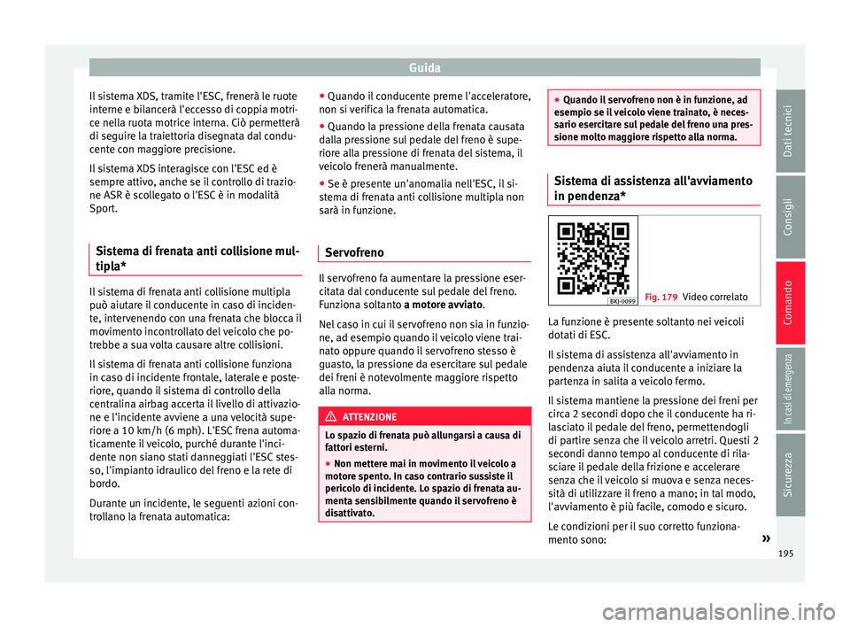 Seat Arona 2018  Manuale del proprietario (in Italian) Guida
Il sistema XDS, tramite l'ESC, frenerà le ruote
int erne e b
i
lancerà l'eccesso di coppia motri-
ce nella ruota motrice interna. Ciò permetterà
di seguire la traiettoria disegnata d