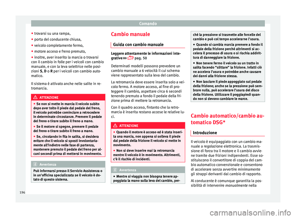 Seat Arona 2018  Manuale del proprietario (in Italian) Comando
● tro
v
arsi su una rampa,
● porta del conducente chiusa,
● veicolo completamente fermo,
● motore acceso e freno premuto,
● inoltre, aver inserito la marcia o trovarsi
con il
  cambi