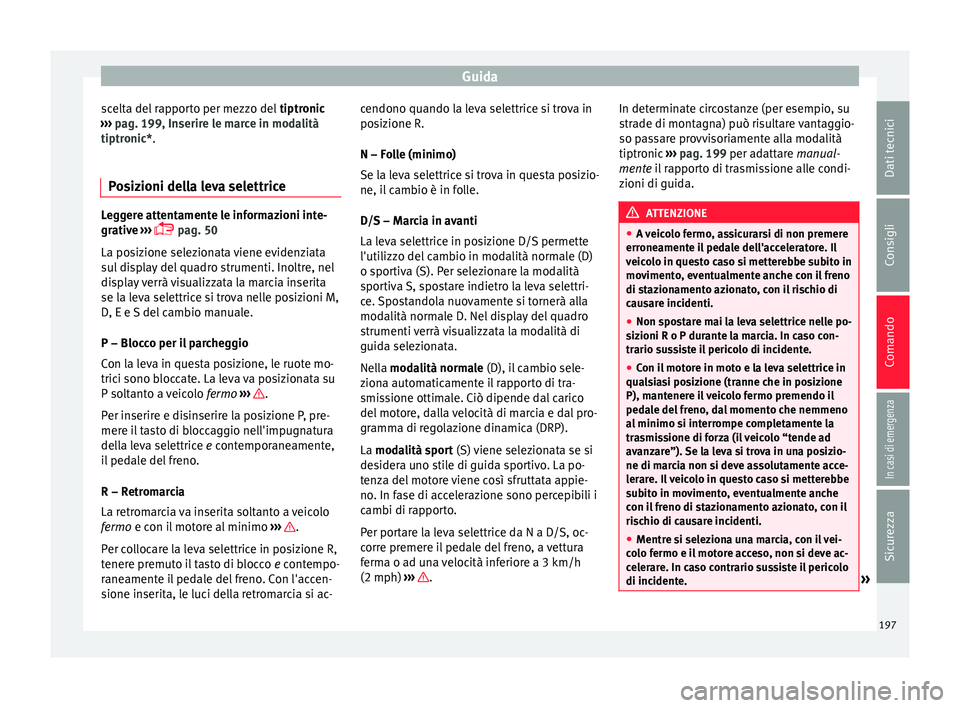 Seat Arona 2018  Manuale del proprietario (in Italian) Guida
scelta del rapporto per mezzo del  tiptronic
› ›
›  pag. 199, Inserire le marce in modalità
tiptronic*.
Posizioni della leva selettrice Leggere attentamente le informazioni inte-
grativ
e