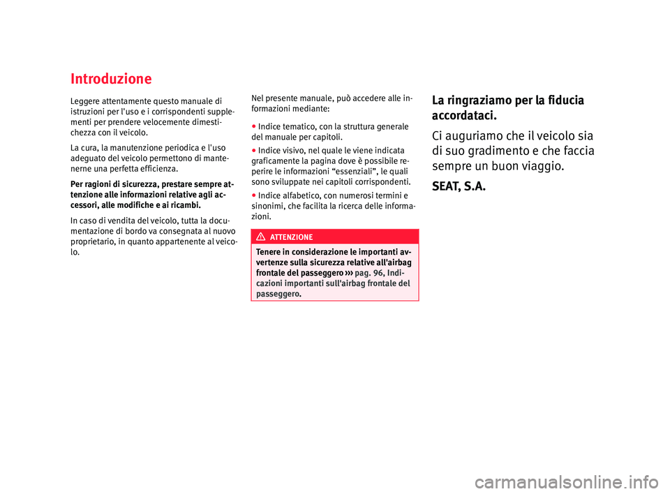 Seat Arona 2018 Manuale del proprietario (in Italian) Introduzione
L
e
g g
ere attentamente questo manuale di
istruzioni per l'uso e i corrispondenti supple-
menti per prendere velocemente dimesti-
chezza con il veicolo.
La cura, la manutenzione peri Seat Arona 2018 Manuale del proprietario (in Italian) Introduzione
L
e
g g
ere attentamente questo manuale di
istruzioni per l'uso e i corrispondenti supple-
menti per prendere velocemente dimesti-
chezza con il veicolo.
La cura, la manutenzione peri