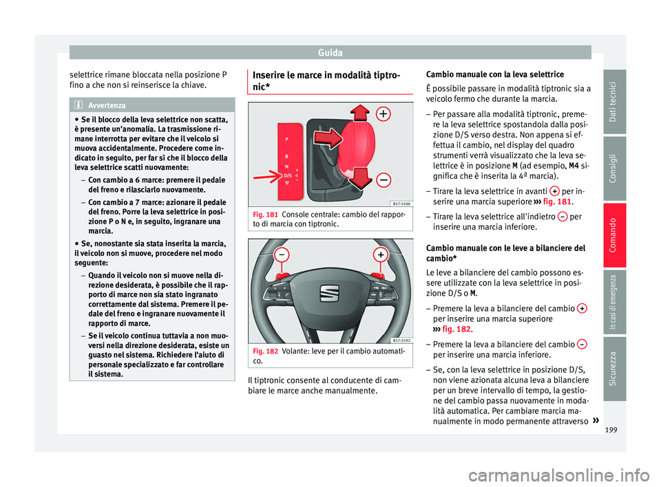Seat Arona 2018 Manuale del proprietario (in Italian) Guida
selettrice rimane bloccata nella posizione P
fino a c he non s
i r
einserisce la chiave.Avvertenza
● Se il b
locco della leva selettrice non scatta,
è presente un'anomalia. La trasmissi Seat Arona 2018 Manuale del proprietario (in Italian) Guida
selettrice rimane bloccata nella posizione P
fino a c he non s
i r
einserisce la chiave.Avvertenza
● Se il b
locco della leva selettrice non scatta,
è presente un'anomalia. La trasmissi
