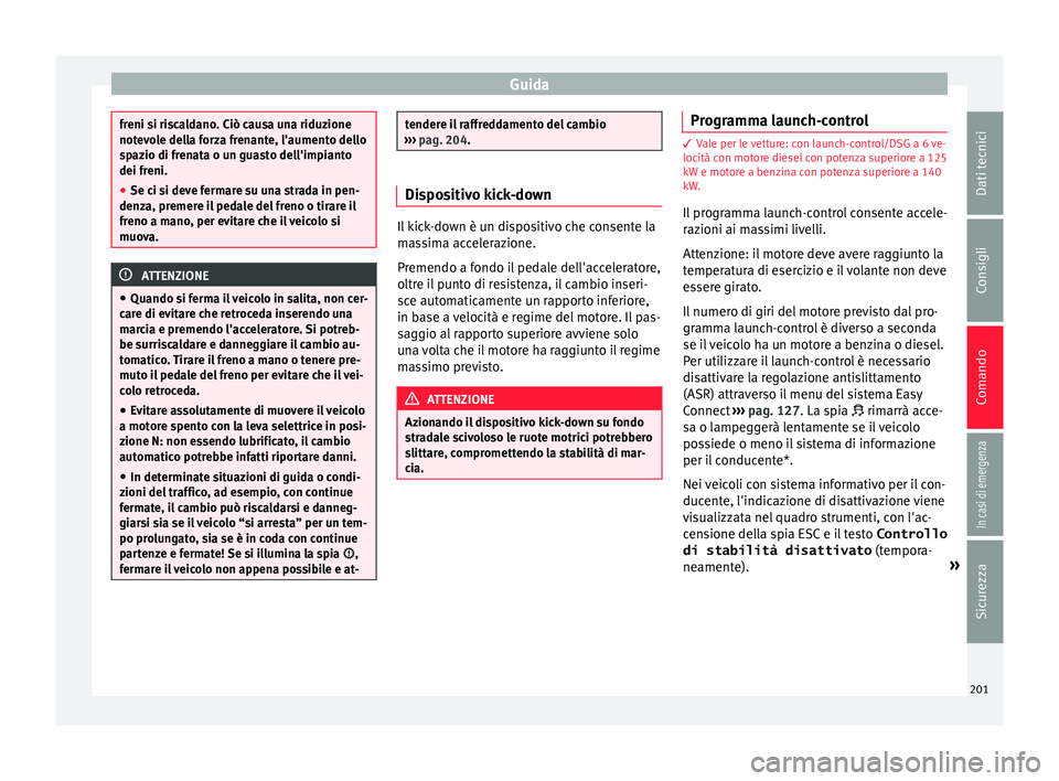 Seat Arona 2018 Manuale del proprietario (in Italian) Guida
freni si riscaldano. Ciò causa una riduzione
notev
o
le della forza frenante, l'aumento dello
spazio di frenata o un guasto dell'impianto
dei freni.
● Se ci si deve fermare su una str Seat Arona 2018 Manuale del proprietario (in Italian) Guida
freni si riscaldano. Ciò causa una riduzione
notev
o
le della forza frenante, l'aumento dello
spazio di frenata o un guasto dell'impianto
dei freni.
● Se ci si deve fermare su una str