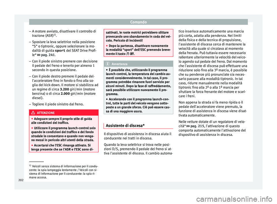 Seat Arona 2018 Manuale del proprietario (in Italian) Comando
– A mot or
e avv
iato, disattivare il controllo di
trazione (ASR) 1)
.
– Spostare la leva selettrice nella posizione
“S” o tiptronic, opp
ure selezionare la mo-
dalità di guida sport Seat Arona 2018 Manuale del proprietario (in Italian) Comando
– A mot or
e avv
iato, disattivare il controllo di
trazione (ASR) 1)
.
– Spostare la leva selettrice nella posizione
“S” o tiptronic, opp
ure selezionare la mo-
dalità di guida sport