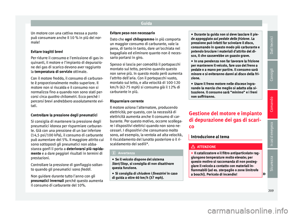 Seat Arona 2018  Manuale del proprietario (in Italian) Guida
Un motore con una cattiva messa a punto
p uò c
on
sumare anche il 10 % in più del nor-
male!
Evitare tragitti brevi
Per ridurre il consumo e l'emissione di gas in-
quinanti, il motore e l&