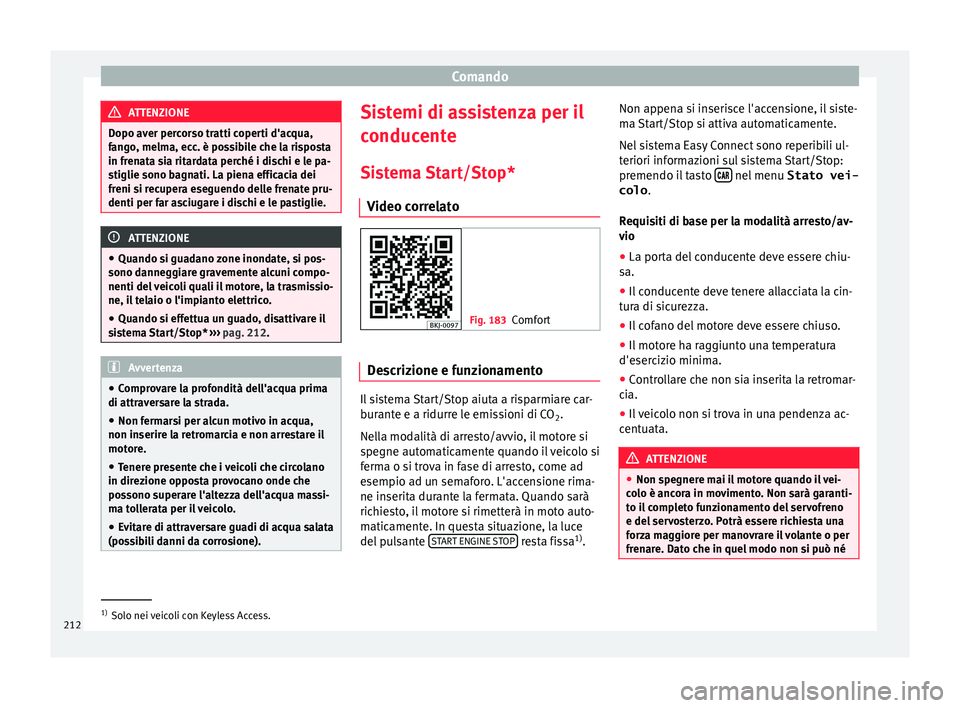 Seat Arona 2018  Manuale del proprietario (in Italian) Comando
ATTENZIONE
Dopo aver percorso tratti coperti d'acqua,
fan g
o, melma, ecc. è possibile che la risposta
in frenata sia ritardata perché i dischi e le pa-
stiglie sono bagnati. La piena ef