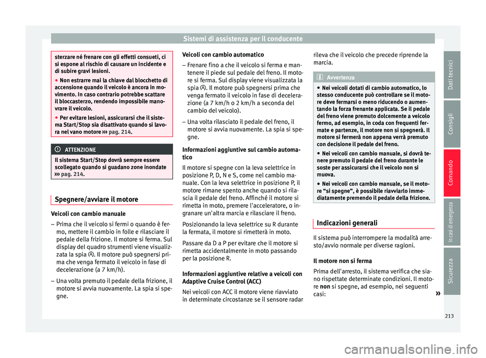 Seat Arona 2018  Manuale del proprietario (in Italian) Sistemi di assistenza per il conducente
sterzare né frenare con gli effetti consueti, ci
si e
s
pone al rischio di causare un incidente e
di subire gravi lesioni.
● Non estrarre mai la chiave dal b