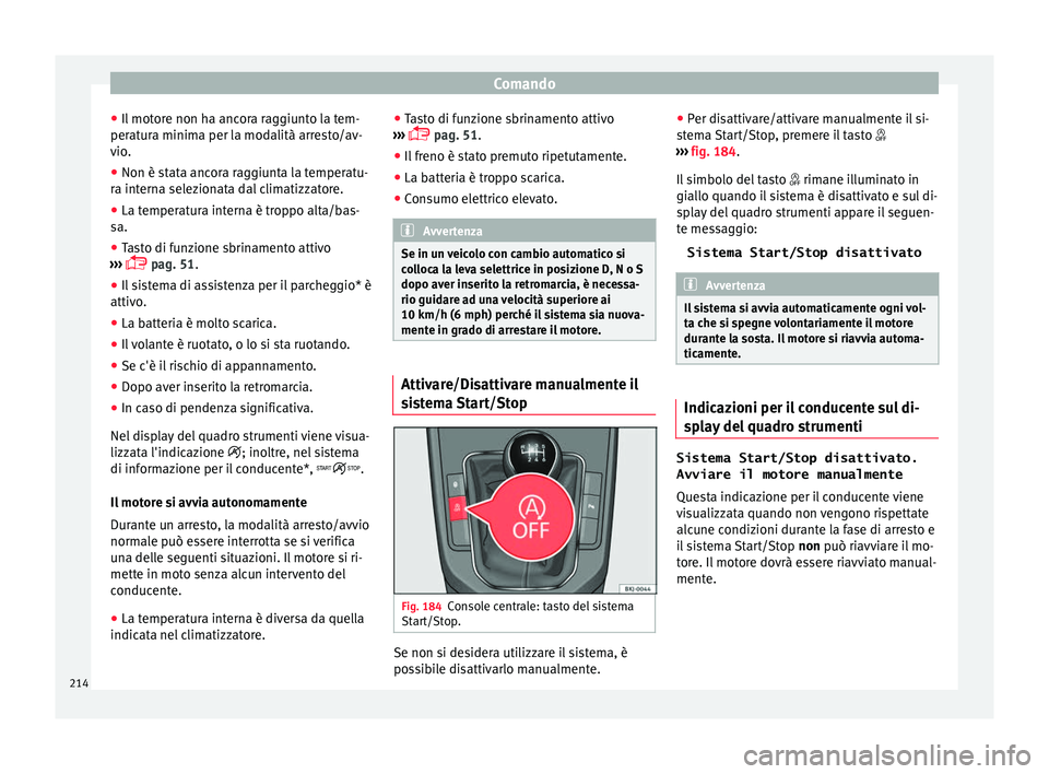 Seat Arona 2018  Manuale del proprietario (in Italian) Comando
● Il mot
or
e non ha ancora raggiunto la tem-
peratura minima per la modalità arresto/av-
vio.
● Non è stata ancora raggiunta la temperatu-
ra intern
 a selezionata dal climatizzatore.
