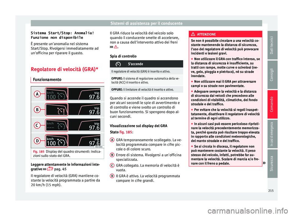 Seat Arona 2018  Manuale del proprietario (in Italian) Sistemi di assistenza per il conducente
Sistema Start/Stop: Anomalia!
Funzione non disponibile È pr e
sent
e un'anomalia nel sistema
Start/Stop. Rivolgersi immediatamente ad
un'officina per r
