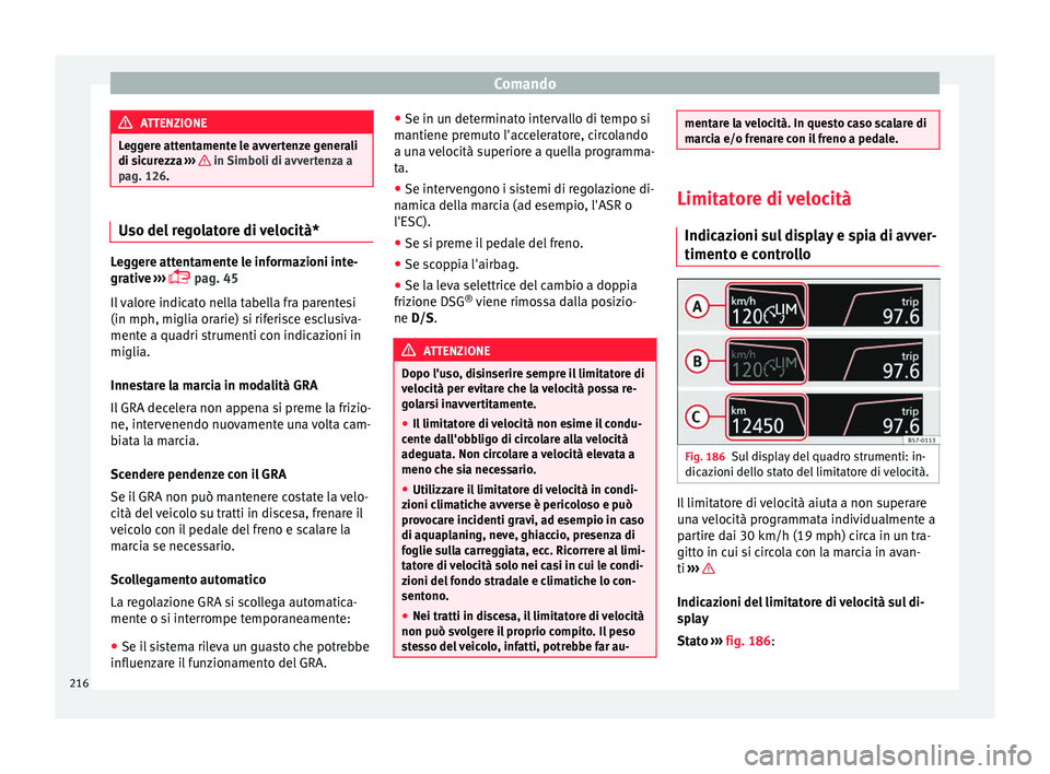 Seat Arona 2018  Manuale del proprietario (in Italian) Comando
ATTENZIONE
Leggere attentamente le avvertenze generali
di sic ur
ezza ›››   in Simboli di avvertenza a
pag. 126 . Uso del regolatore di velocità*
Leggere attentamente le informazioni in