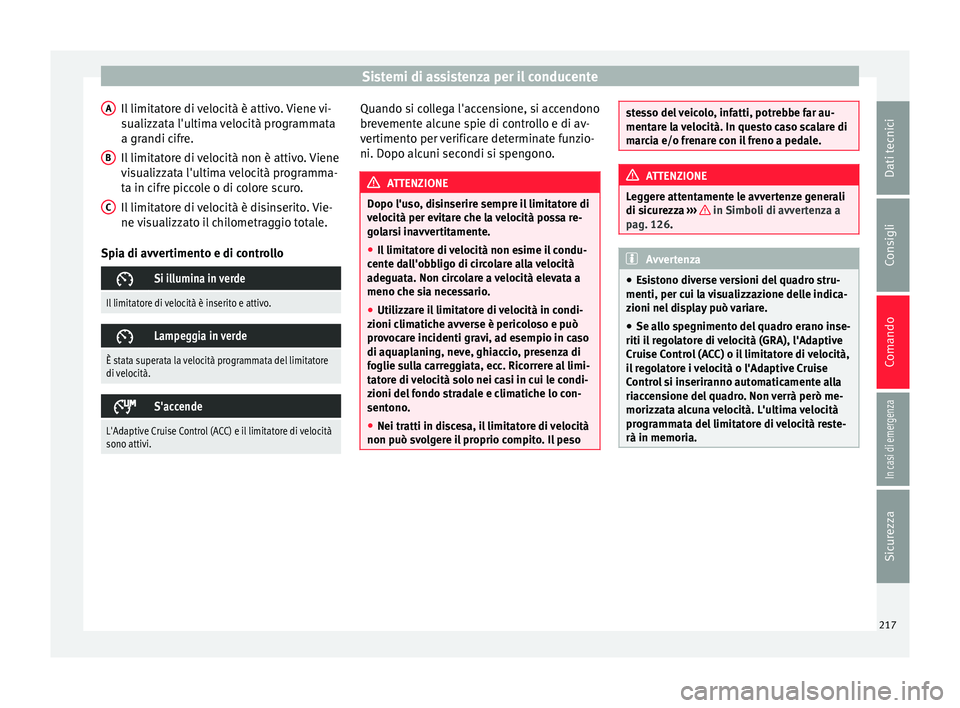 Seat Arona 2018  Manuale del proprietario (in Italian) Sistemi di assistenza per il conducente
Il limitatore di velocità è attivo. Viene vi-
s ualizz
at
a l'ultima velocità programmata
a grandi cifre.
Il limitatore di velocità non è attivo. Viene