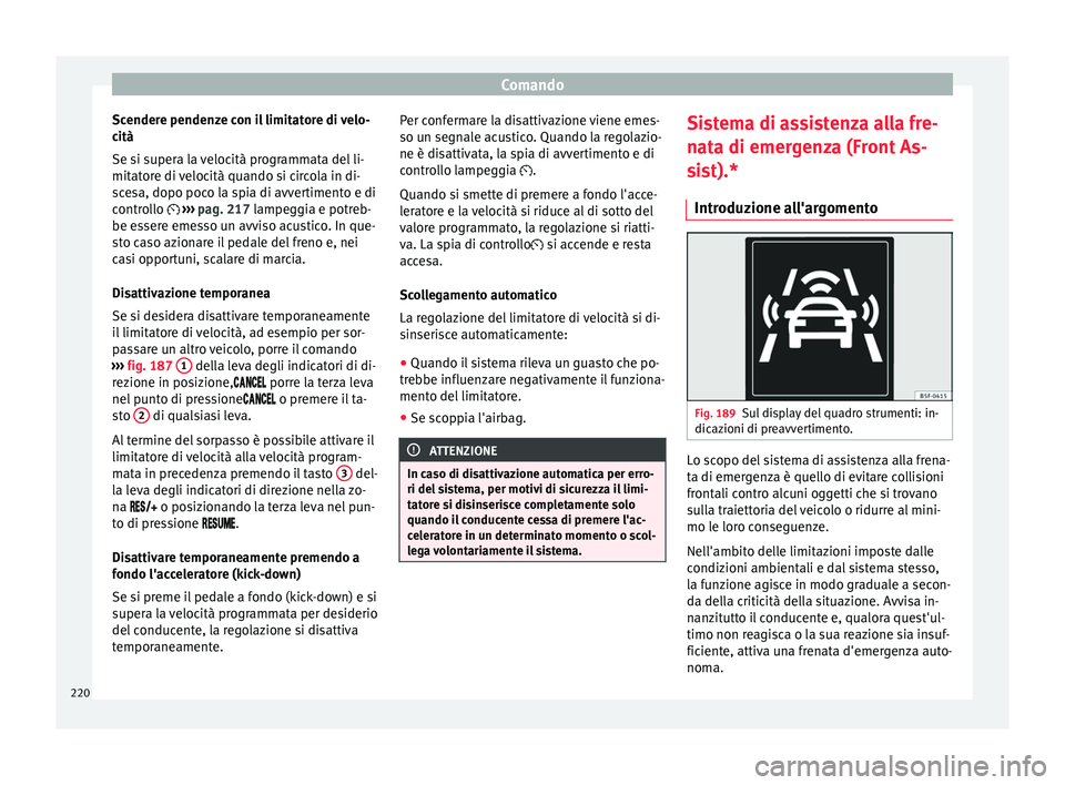 Seat Arona 2018 Manuale del proprietario (in Italian) Comando
Scendere pendenze con il limitatore di velo-
c ità
Se s i s
upera la velocità programmata del li-
mitatore di velocità quando si circola in di-
scesa, dopo poco la spia di avvertimento e di Seat Arona 2018 Manuale del proprietario (in Italian) Comando
Scendere pendenze con il limitatore di velo-
c ità
Se s i s
upera la velocità programmata del li-
mitatore di velocità quando si circola in di-
scesa, dopo poco la spia di avvertimento e di
