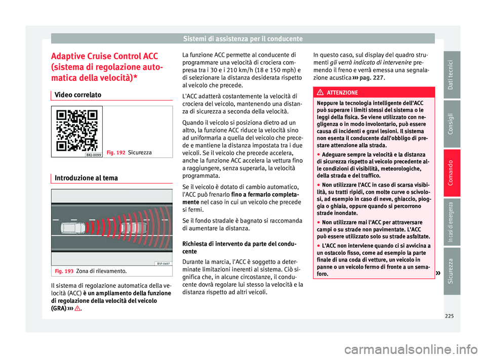 Seat Arona 2018 Manuale del proprietario (in Italian) Sistemi di assistenza per il conducente
Adaptive Cruise Control ACC
(s i
s
tema di regolazione auto-
matica della velocità)*
Video correlato Fig. 192
Sicurezza Introduzione al tema
Fig. 193
Zona di r Seat Arona 2018 Manuale del proprietario (in Italian) Sistemi di assistenza per il conducente
Adaptive Cruise Control ACC
(s i
s
tema di regolazione auto-
matica della velocità)*
Video correlato Fig. 192
Sicurezza Introduzione al tema
Fig. 193
Zona di r