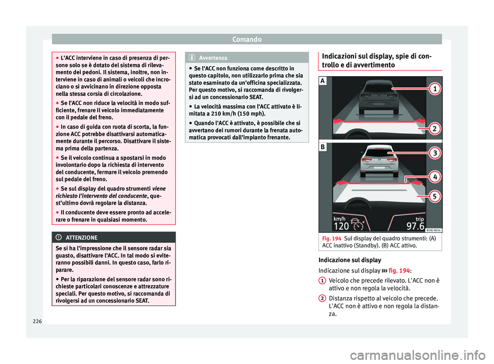 Seat Arona 2018 Manuale del proprietario (in Italian) Comando
●
L'AC C
interviene in caso di presenza di per-
sone solo se è dotato del sistema di rileva-
mento dei pedoni. Il sistema, inoltre, non in-
terviene in caso di animali o veicoli che in Seat Arona 2018 Manuale del proprietario (in Italian) Comando
●
L'AC C
interviene in caso di presenza di per-
sone solo se è dotato del sistema di rileva-
mento dei pedoni. Il sistema, inoltre, non in-
terviene in caso di animali o veicoli che in