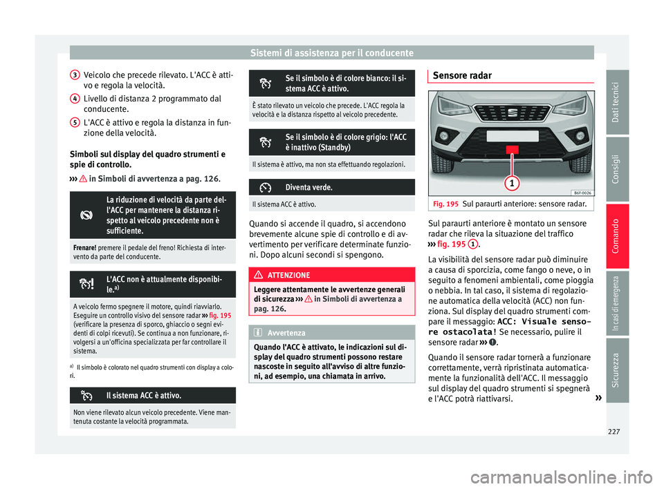 Seat Arona 2018 Manuale del proprietario (in Italian) Sistemi di assistenza per il conducente
Veicolo che precede rilevato. L'ACC è atti-
v o e r
e
gola la velocità.
Livello di distanza 2 programmato dal
conducente.
L'ACC è attivo e regola la Seat Arona 2018 Manuale del proprietario (in Italian) Sistemi di assistenza per il conducente
Veicolo che precede rilevato. L'ACC è atti-
v o e r
e
gola la velocità.
Livello di distanza 2 programmato dal
conducente.
L'ACC è attivo e regola la