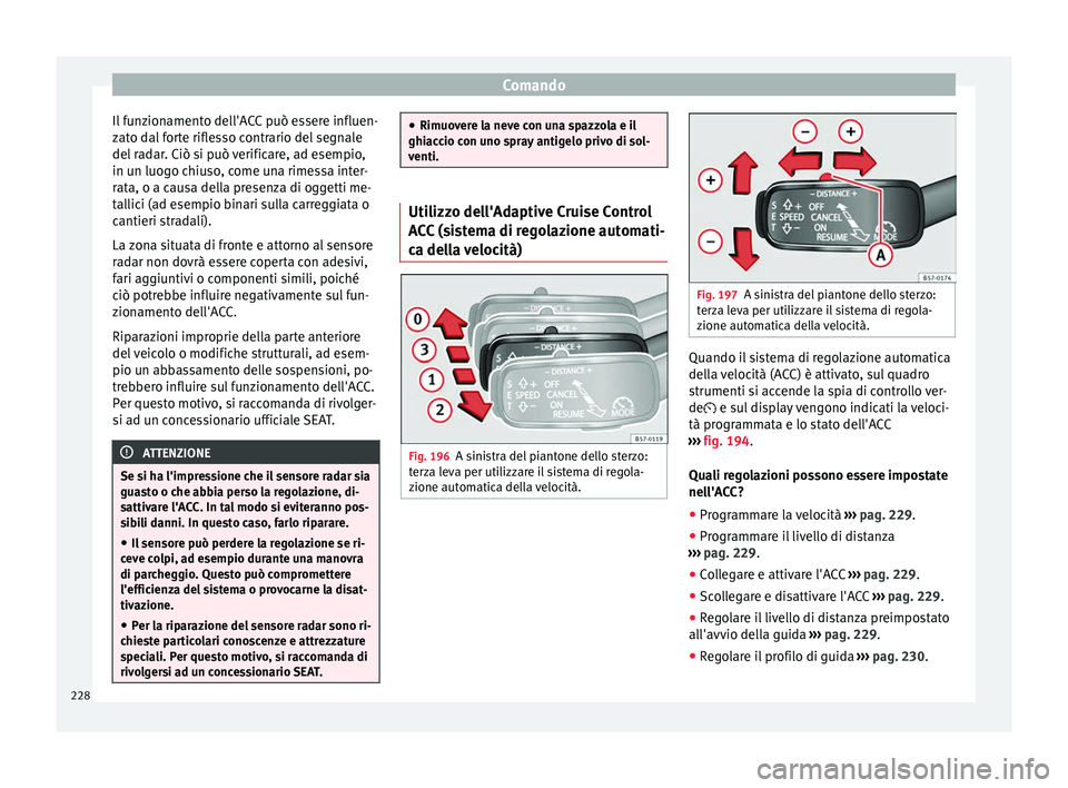 Seat Arona 2018 Manuale del proprietario (in Italian) Comando
Il funzionamento dell'ACC può essere influen-
z at
o d
al forte riflesso contrario del segnale
del radar. Ciò si può verificare, ad esempio,
in un luogo chiuso, come una rimessa inter-
Seat Arona 2018 Manuale del proprietario (in Italian) Comando
Il funzionamento dell'ACC può essere influen-
z at
o d
al forte riflesso contrario del segnale
del radar. Ciò si può verificare, ad esempio,
in un luogo chiuso, come una rimessa inter-