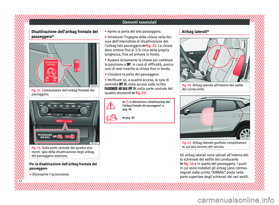 Seat Arona 2018  Manuale del proprietario (in Italian) Elementi essenziali
Disattivazione dell'airbag frontale del
p a
s
seggero* Fig. 22
Commutatore dell'airbag frontale del
p a
s

seggero. Fig. 23
Sulla parte centrale del quadro stru-
menti: s p