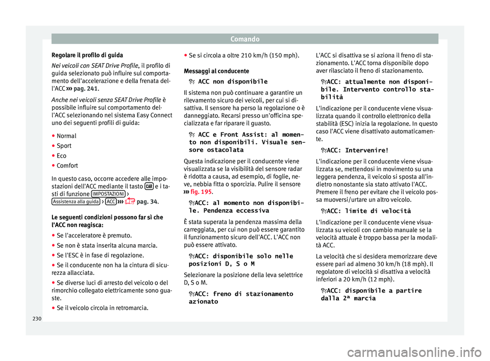 Seat Arona 2018  Manuale del proprietario (in Italian) Comando
Regolare il profilo di guida
Ne i 
v
eicoli con SEAT Drive Profile , il profilo di
guida selezionato può influire sul comporta-
mento dell'accelerazione e della frenata del-
l'ACC  