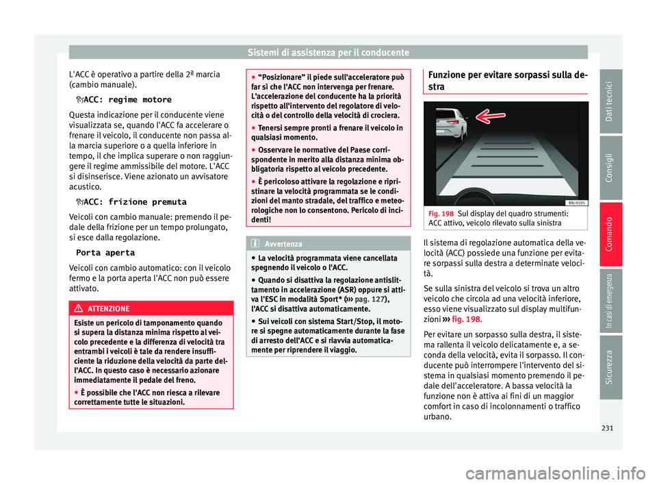 Seat Arona 2018  Manuale del proprietario (in Italian) Sistemi di assistenza per il conducente
L'ACC è operativo a partire della 2ª marcia
(c amb
io m
anuale).
 ACC: regime motore
Questa indicazione per il conducente viene
visualizzata se, quando