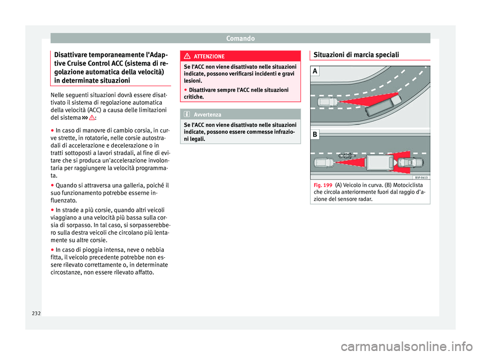 Seat Arona 2018  Manuale del proprietario (in Italian) Comando
Disattivare temporaneamente l'Adap-
tiv e C
rui
se Control ACC (sistema di re-
golazione automatica della velocità)
in determinate situazioni Nelle seguenti situazioni dovrà essere disat