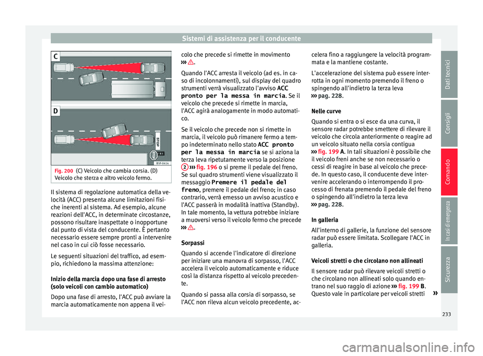 Seat Arona 2018  Manuale del proprietario (in Italian) Sistemi di assistenza per il conducente
Fig. 200
(C) Veicolo che cambia corsia. (D)
V eic
o
lo che sterza e altro veicolo fermo. Il sistema di regolazione automatica della ve-
loc
ità (A
C

C) presen