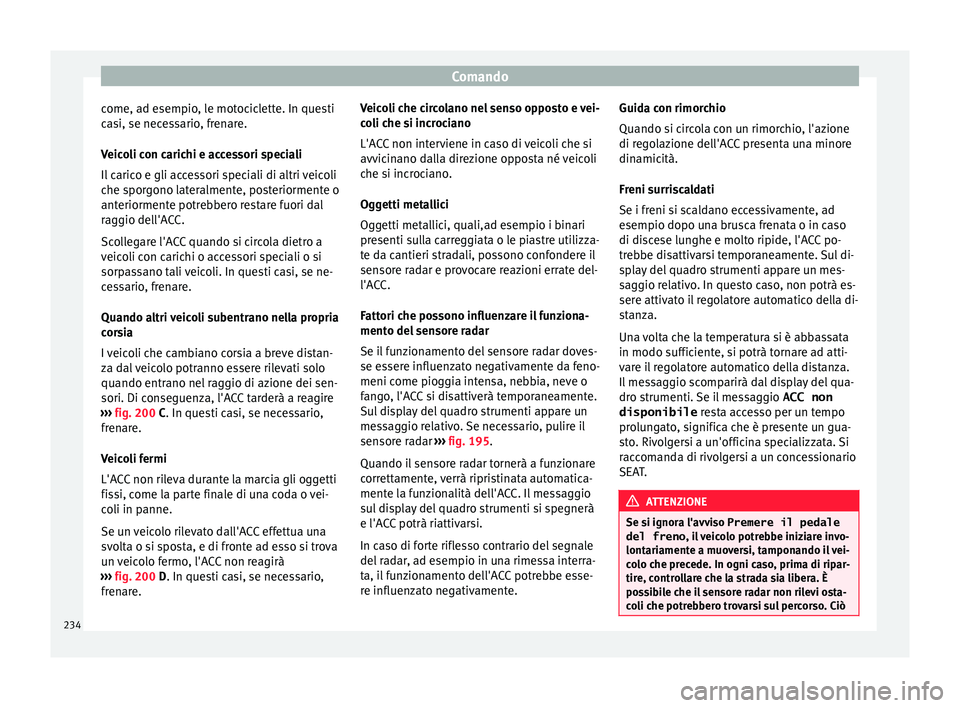 Seat Arona 2018  Manuale del proprietario (in Italian) Comando
come, ad esempio, le motociclette. In questi
c a
s
i, se necessario, frenare.
Veicoli con carichi e accessori speciali
Il carico e gli accessori speciali di altri veicoli
che sporgono lateralm