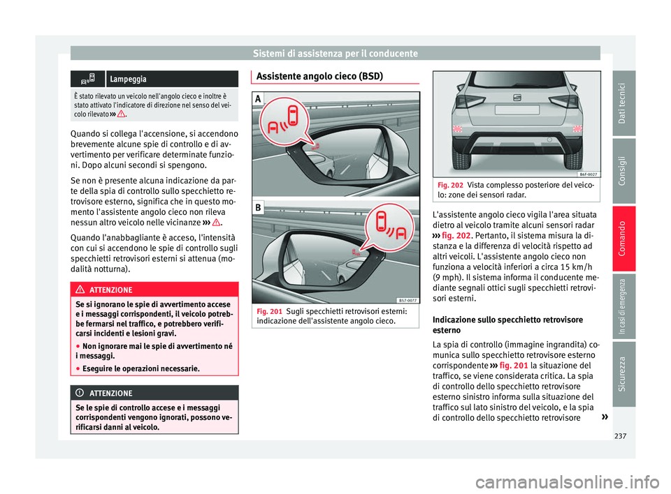 Seat Arona 2018  Manuale del proprietario (in Italian) Sistemi di assistenza per il conducente
Lampeggia
È stato rilevato un veicolo nell'angolo cieco e inoltre è
stato attivato l'indicatore di direzione nel senso del vei-
colo rilevato 
›