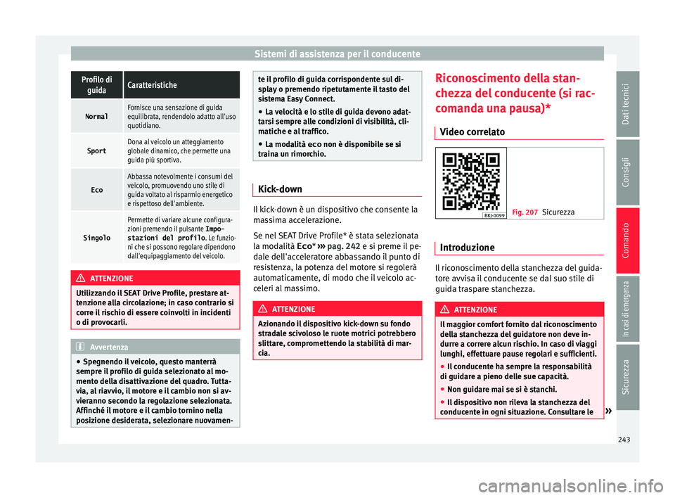 Seat Arona 2018  Manuale del proprietario (in Italian) Sistemi di assistenza per il conducenteProfilo di
guidaCaratteristiche
NormalFornisce una sensazione di guida
equilibrata, rendendolo adatto all'uso
quotidiano.
SportDona al veicolo un atteggiamen