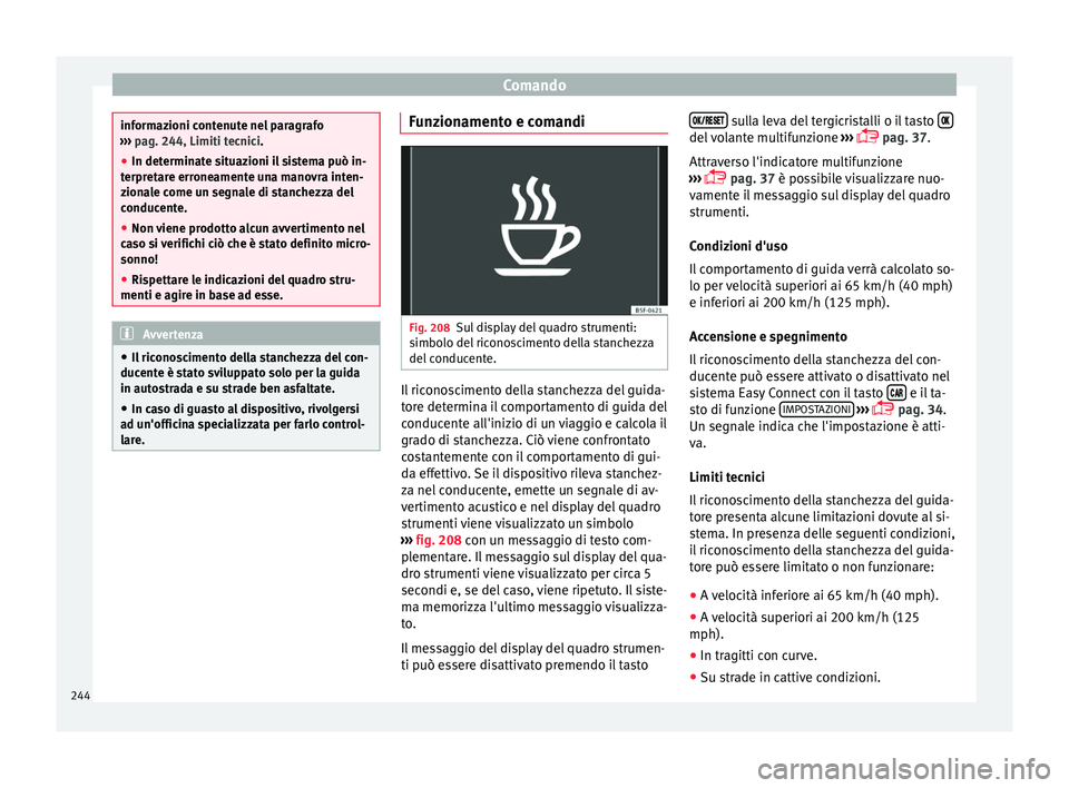 Seat Arona 2018  Manuale del proprietario (in Italian) Comando
informazioni contenute nel paragrafo
›› ›
 pag. 244, Limiti tecnici.
● In determinate situazioni il sistema può in-
terpret
 are erroneamente una manovra inten-
zionale come un segnal