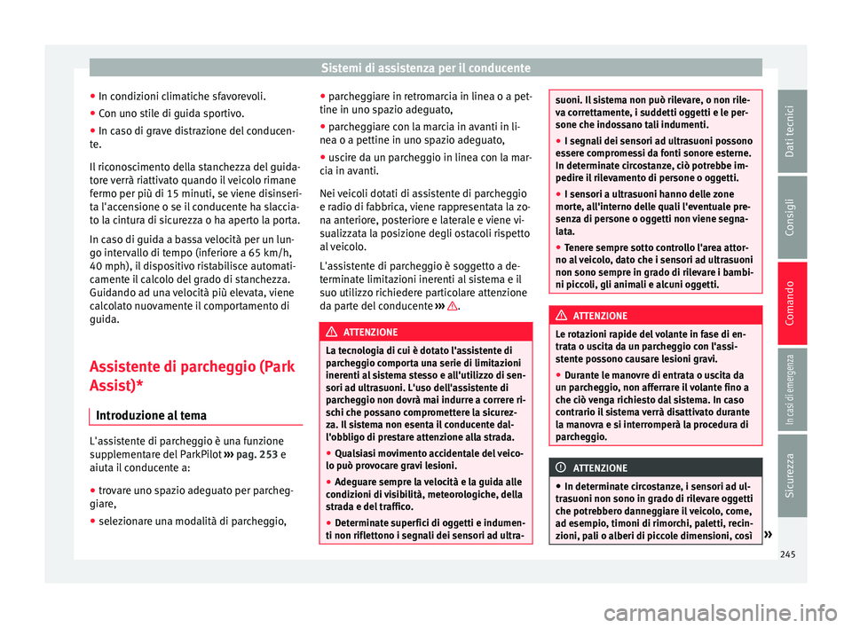Seat Arona 2018  Manuale del proprietario (in Italian) Sistemi di assistenza per il conducente
● In c ondiz
ioni c
limatiche sfavorevoli.
● Con uno stile di guida sportivo.
● In caso di grave distrazione del conducen-
te.
Il ric

onoscimento della s