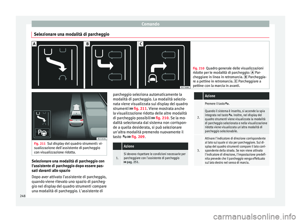 Seat Arona 2018  Manuale del proprietario (in Italian) Comando
Selezionare una modalità di parcheggio Fig. 210
Quadro generale delle visualizzazioni
ridotte per l e mod
alità di parcheggio:  Par-
cheggiare in linea in retromarcia.  Parcheggia-
re 