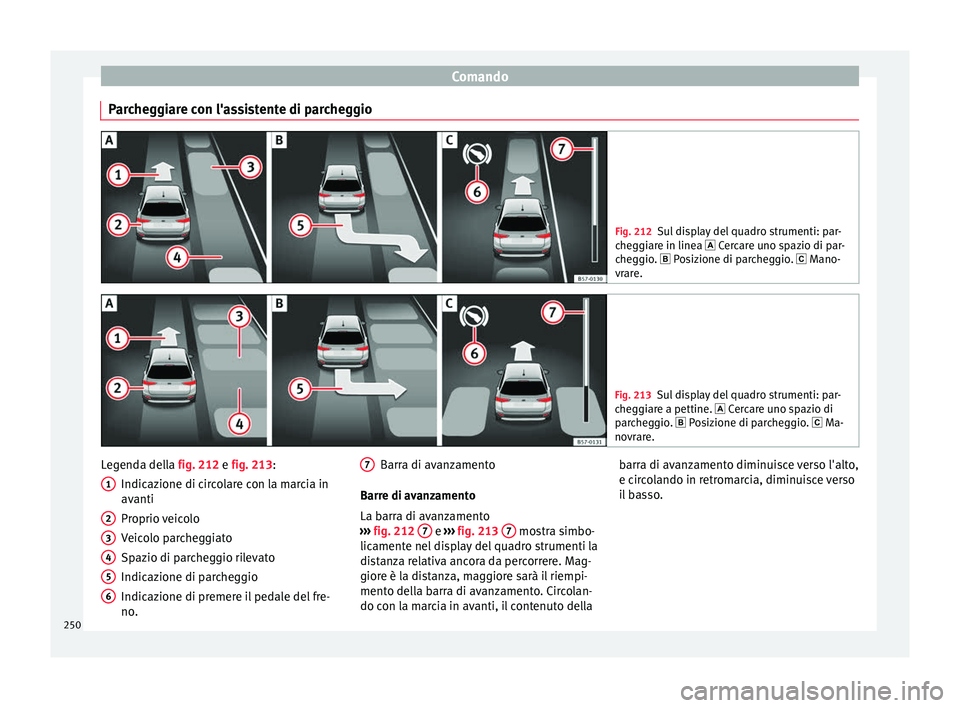 Seat Arona 2018  Manuale del proprietario (in Italian) Comando
Parcheggiare con l'assistente di parcheggio Fig. 212
Sul display del quadro strumenti: par-
che g
giare in linea  Cercare uno spazio di par-
cheggio.  Posizione di parcheggio.  Ma