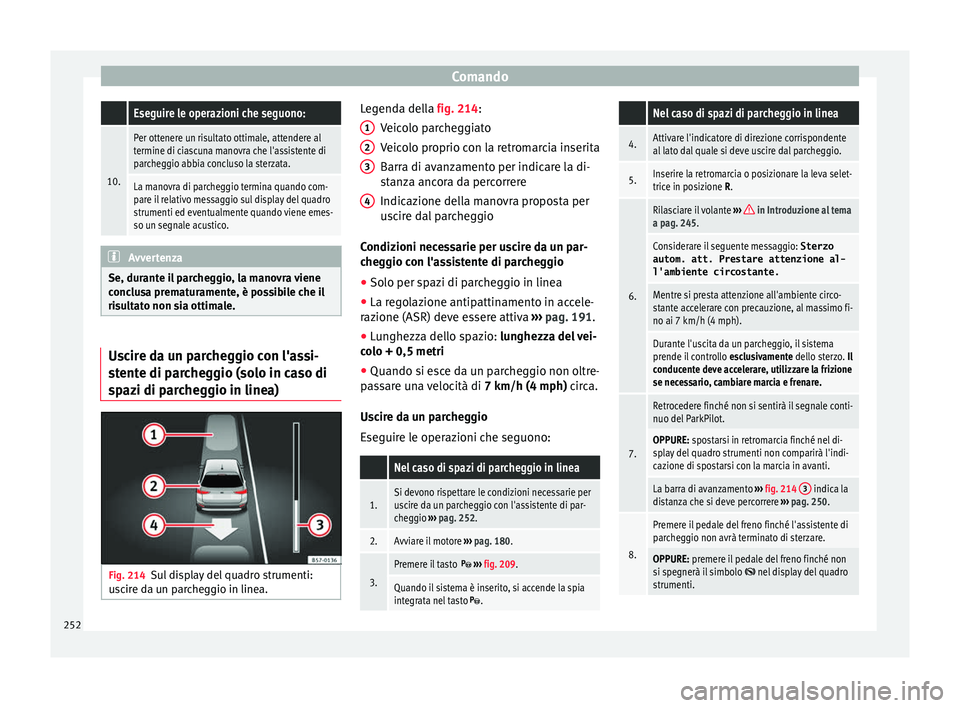 Seat Arona 2018  Manuale del proprietario (in Italian) Comando Eseguire le operazioni che seguono:
10.
Per ottenere un risultato ottimale, attendere al
termine di ciascuna manovra che l'assistente di
parcheggio abbia concluso la sterzata.
La manovra d